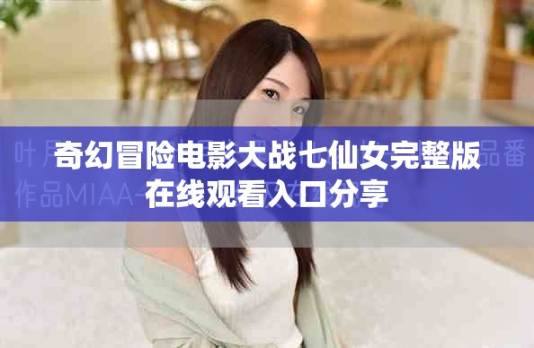 奇幻冒险电影大战七仙女完整版在线观看入口分享