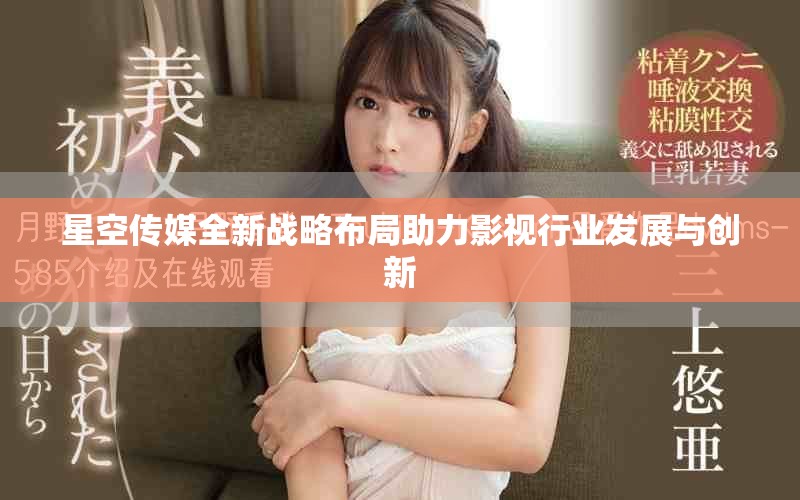 星空传媒全新战略布局助力影视行业发展与创新
