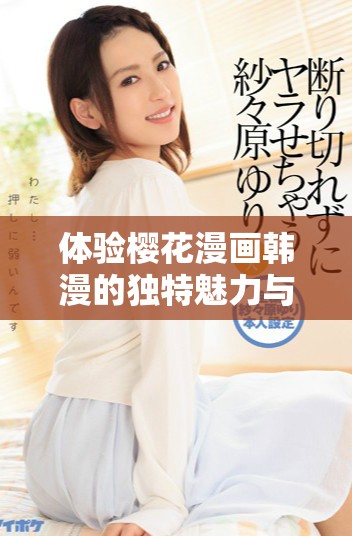 体验樱花漫画韩漫的独特魅力与免费阅读的便捷优势