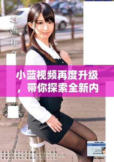 小蓝视频再度升级，带你探索全新内容体验与创意分享