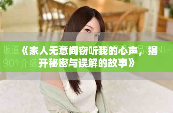《家人无意间窃听我的心声，揭开秘密与误解的故事》