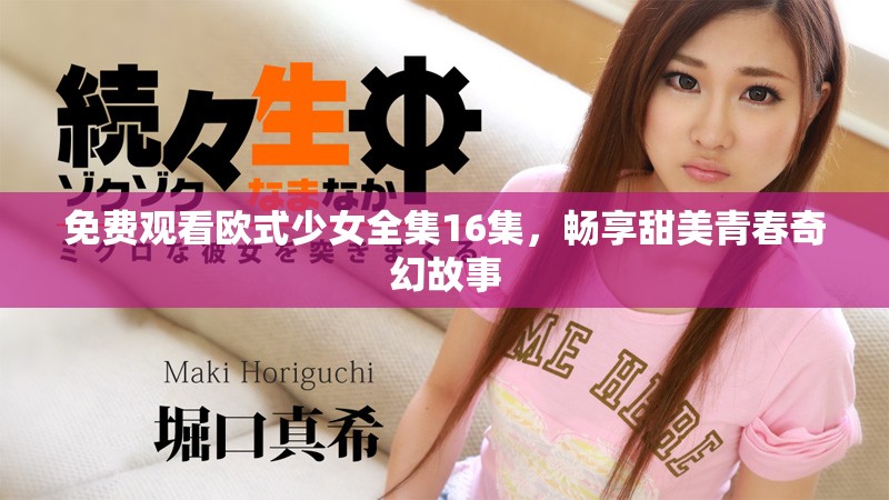 免费观看欧式少女全集16集，畅享甜美青春奇幻故事