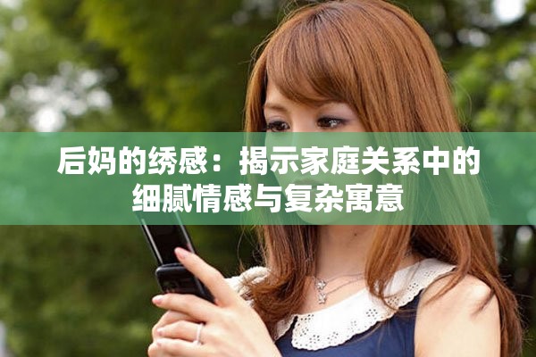 后妈的绣感：揭示家庭关系中的细腻情感与复杂寓意