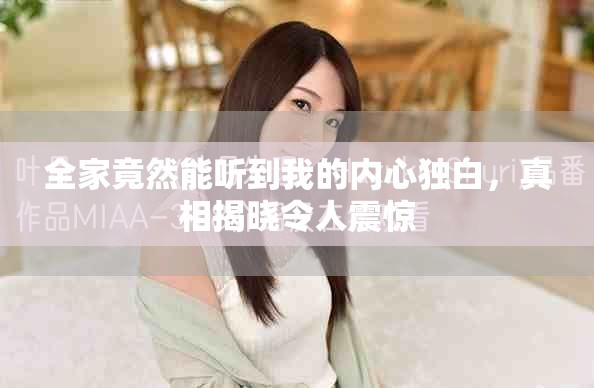 全家竟然能听到我的内心独白，真相揭晓令人震惊
