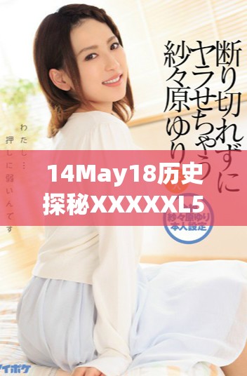 14May18历史探秘XXXXXL56重返409端点传奇揭秘与分析