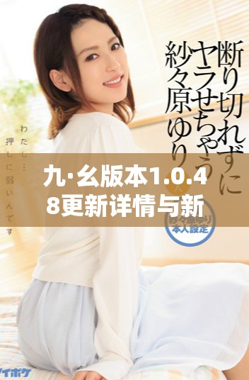 九·幺版本1.0.48更新详情与新特性解析