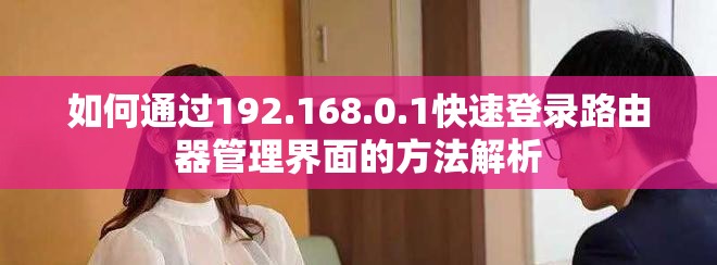 如何通过192.168.0.1快速登录路由器管理界面的方法解析