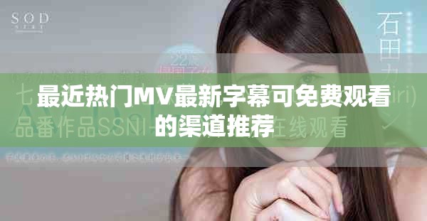 最近热门MV最新字幕可免费观看的渠道推荐