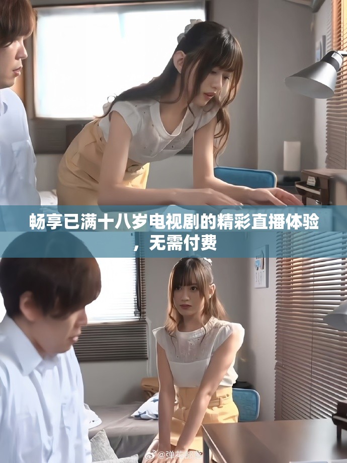 畅享已满十八岁电视剧的精彩直播体验，无需付费