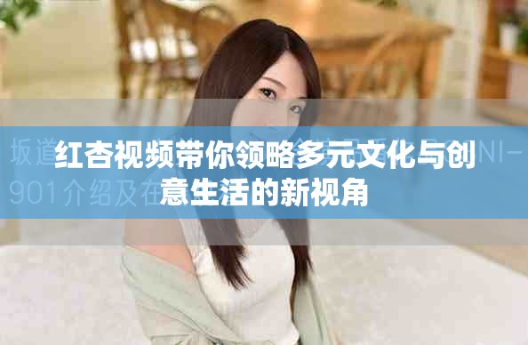 红杏视频带你领略多元文化与创意生活的新视角