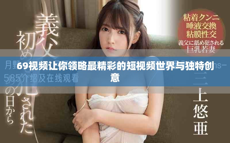 69视频让你领略最精彩的短视频世界与独特创意