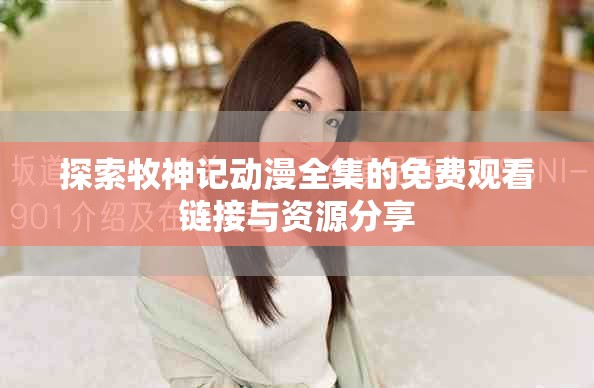 探索牧神记动漫全集的免费观看链接与资源分享