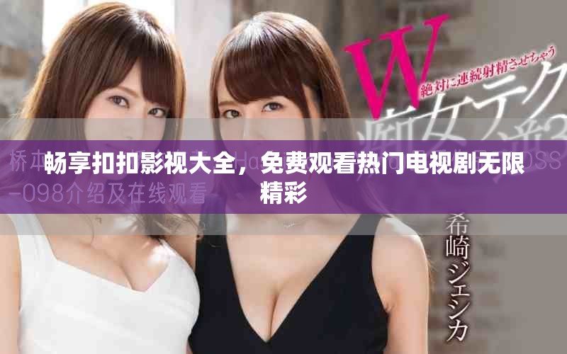 畅享扣扣影视大全，免费观看热门电视剧无限精彩