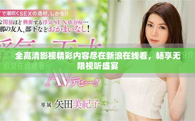 全高清影视精彩内容尽在新浪在线看，畅享无限视听盛宴
