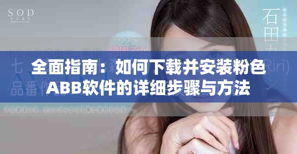 全面指南：如何下载并安装粉色ABB软件的详细步骤与方法