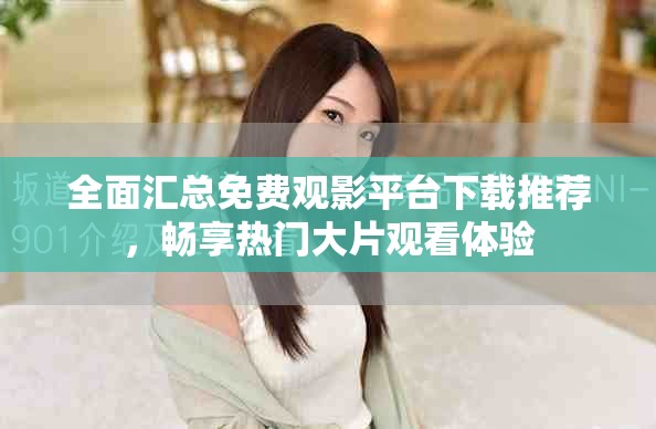 全面汇总免费观影平台下载推荐，畅享热门大片观看体验