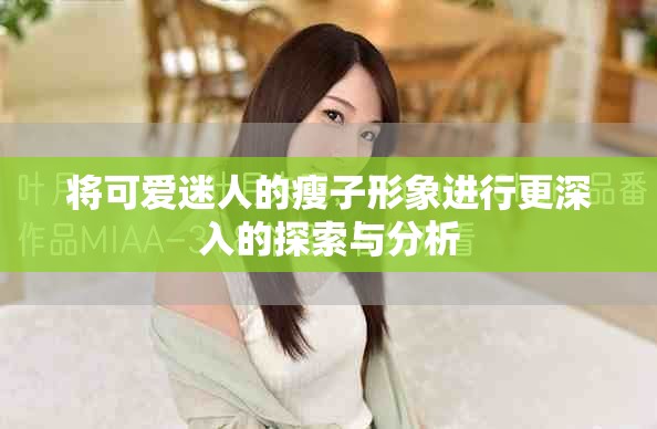 将可爱迷人的瘦子形象进行更深入的探索与分析