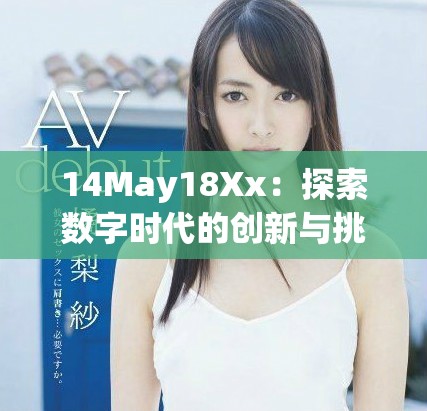 14May18Xx：探索数字时代的创新与挑战之旅