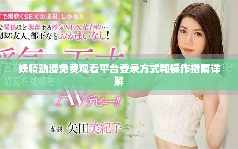 妖精动漫免费观看平台登录方式和操作指南详解