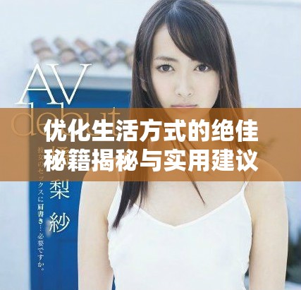 优化生活方式的绝佳秘籍揭秘与实用建议分享