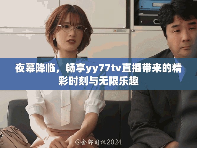 夜幕降临，畅享yy77tv直播带来的精彩时刻与无限乐趣