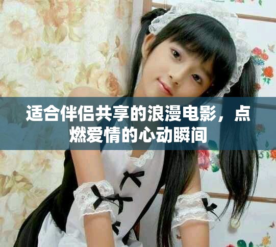 适合伴侣共享的浪漫电影，点燃爱情的心动瞬间