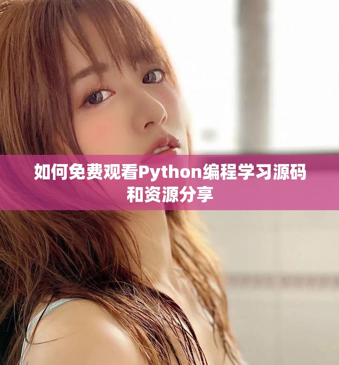 如何免费观看Python编程学习源码和资源分享