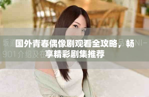 国外青春偶像剧观看全攻略，畅享精彩剧集推荐