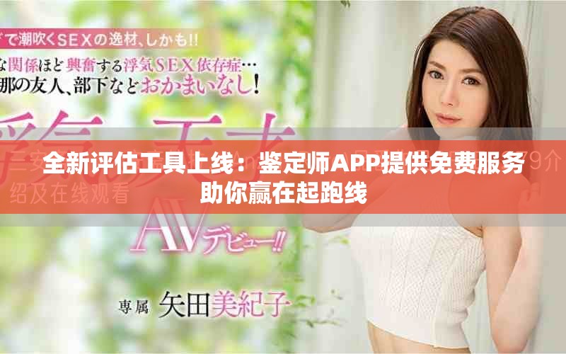 全新评估工具上线：鉴定师APP提供免费服务助你赢在起跑线