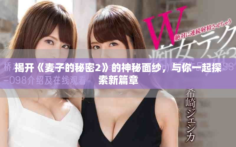 揭开《麦子的秘密2》的神秘面纱，与你一起探索新篇章