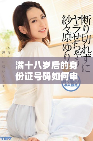 满十八岁后的身份证号码如何申请与管理策略