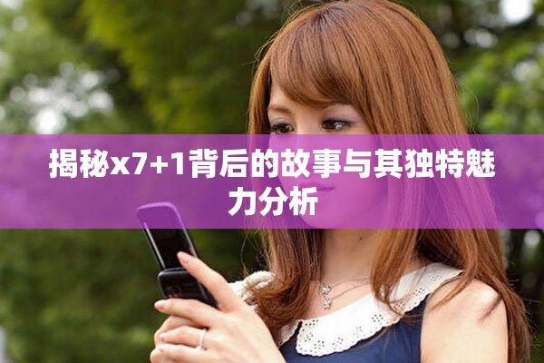 揭秘x7+1背后的故事与其独特魅力分析
