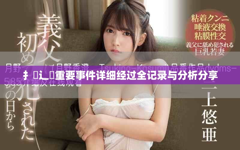 扌喿辶畐重要事件详细经过全记录与分析分享
