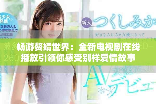 畅游赘婿世界：全新电视剧在线播放引领你感受别样爱情故事