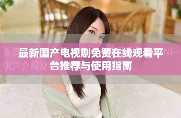 最新国产电视剧免费在线观看平台推荐与使用指南