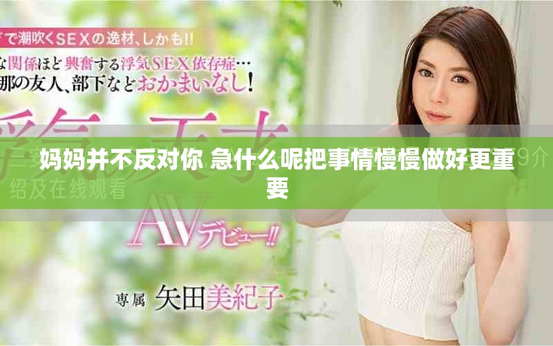 妈妈并不反对你 急什么呢把事情慢慢做好更重要