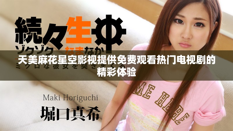 天美麻花星空影视提供免费观看热门电视剧的精彩体验