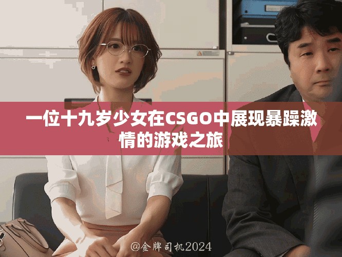 一位十九岁少女在CSGO中展现暴躁激情的游戏之旅