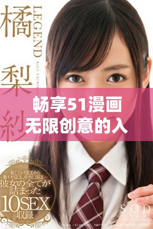 畅享51漫画无限创意的入口界面体验和精彩内容