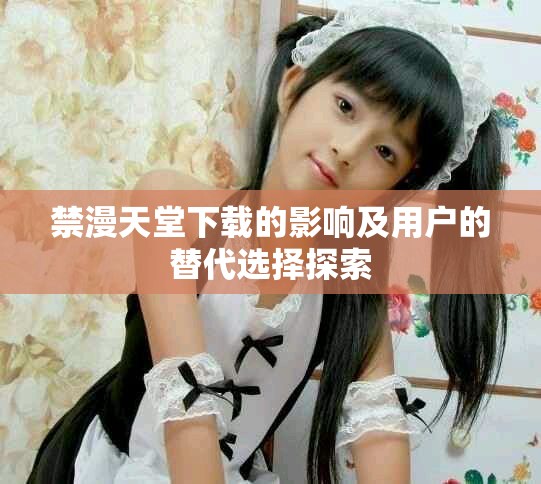 禁漫天堂下载的影响及用户的替代选择探索