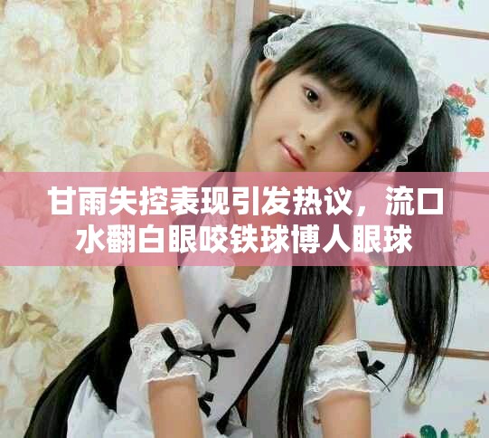 甘雨失控表现引发热议，流口水翻白眼咬铁球博人眼球