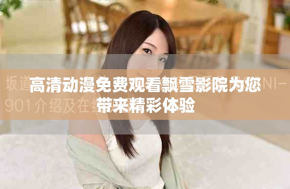 高清动漫免费观看飘雪影院为您带来精彩体验