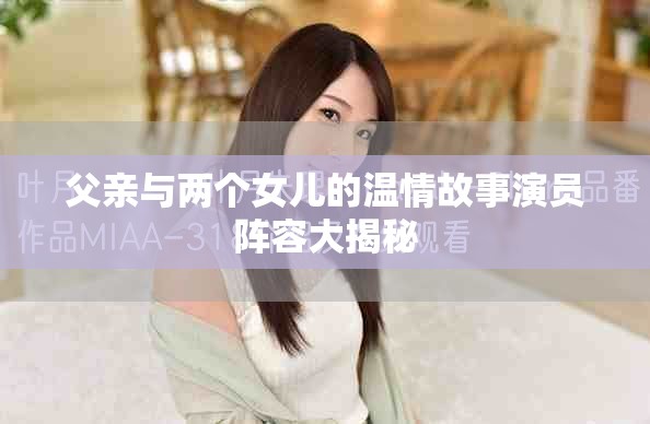 父亲与两个女儿的温情故事演员阵容大揭秘