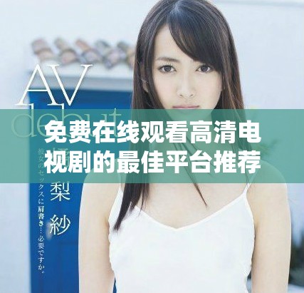 免费在线观看高清电视剧的最佳平台推荐和使用指南