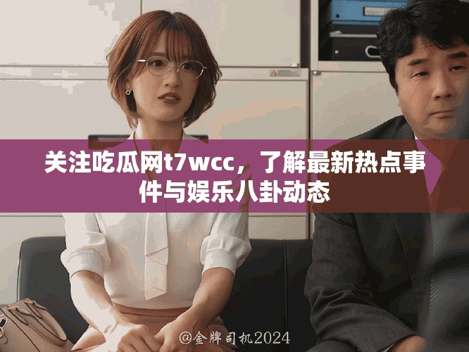 关注吃瓜网t7wcc，了解最新热点事件与娱乐八卦动态