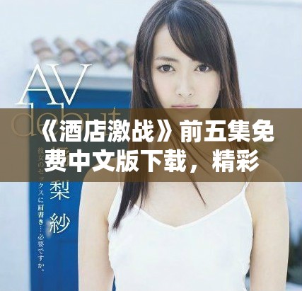 《酒店激战》前五集免费中文版下载，精彩剧情等你来观看！