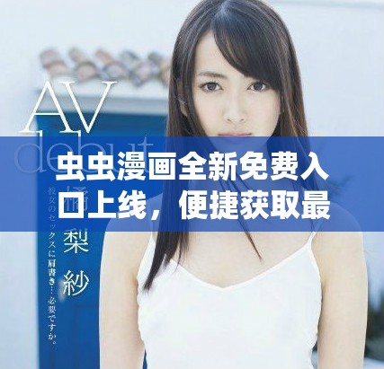 虫虫漫画全新免费入口上线，便捷获取最新漫画资源