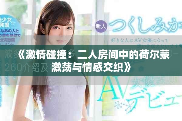 《激情碰撞：二人房间中的荷尔蒙激荡与情感交织》