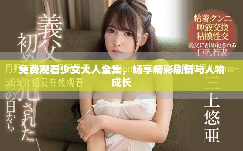 免费观看少女大人全集，畅享精彩剧情与人物成长
