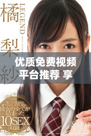 优质免费视频平台推荐 享受精彩内容畅快观看体验